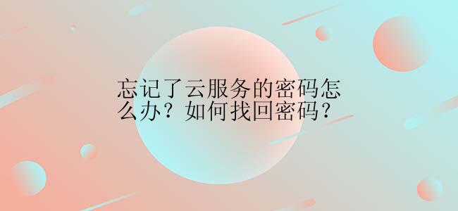 忘记了云服务的密码怎么办？如何找回密码？