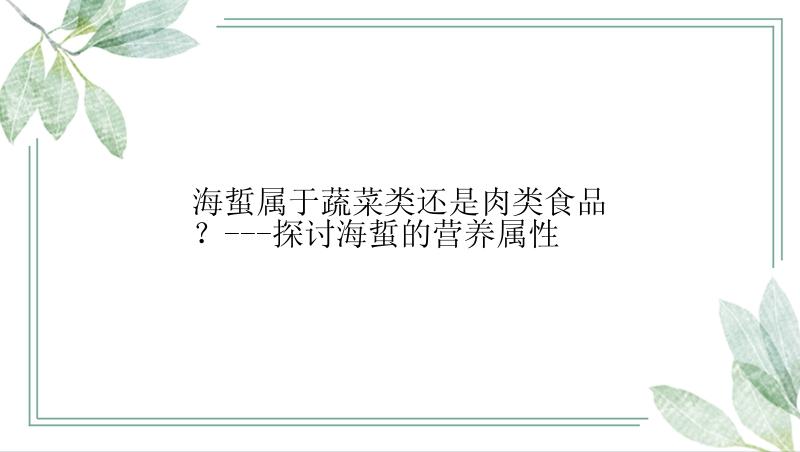 海蜇属于蔬菜类还是肉类食品？---探讨海蜇的营养属性