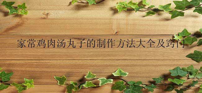 家常鸡肉汤丸子的制作方法大全及窍门