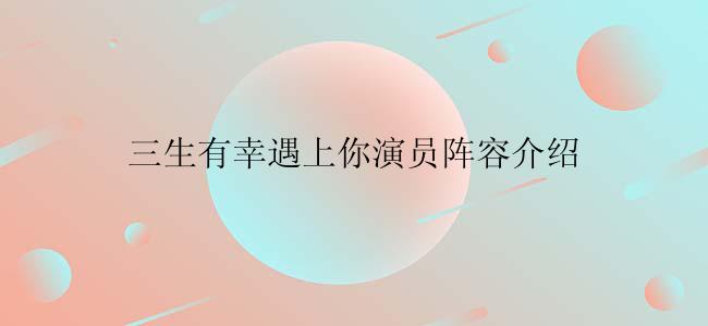 三生有幸遇上你演员阵容介绍