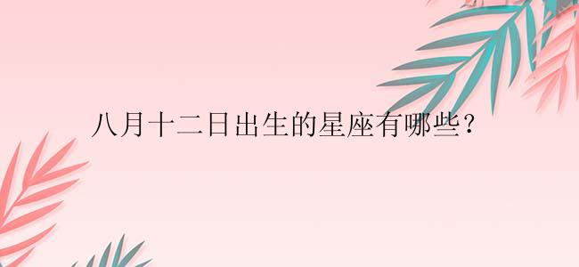八月十二日出生的星座有哪些？
