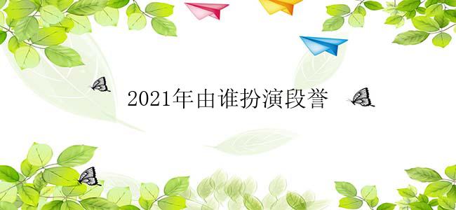 2021年由谁扮演段誉