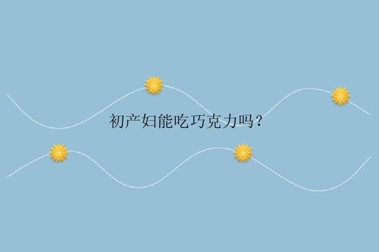 初产妇能吃巧克力吗？