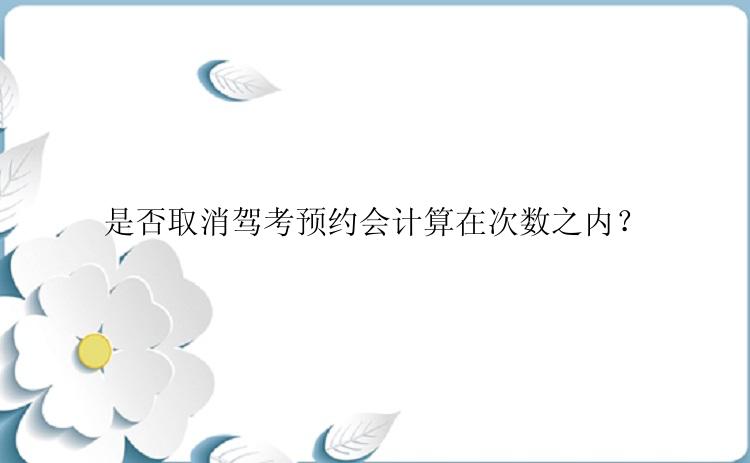 是否取消驾考预约会计算在次数之内？