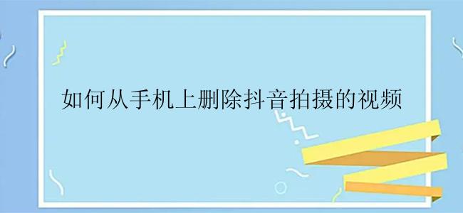 如何从手机上删除抖音拍摄的视频