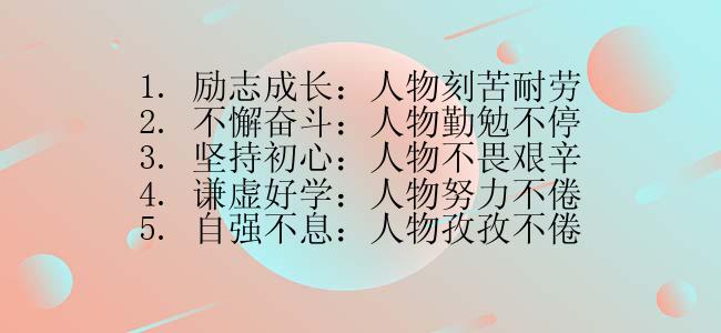 1. 励志成长：人物刻苦耐劳
2. 不懈奋斗：人物勤勉不停
3. 坚持初心：人物不畏艰辛
4. 谦虚好学：人物努力不倦
5. 自强不息：人物孜孜不倦