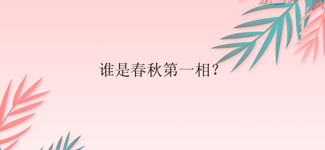 谁是春秋第一相？