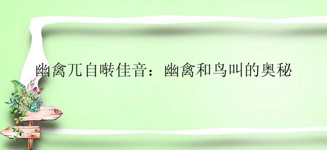 幽禽兀自啭佳音：幽禽和鸟叫的奥秘