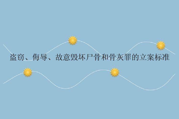 盗窃、侮辱、故意毁坏尸骨和骨灰罪的立案标准