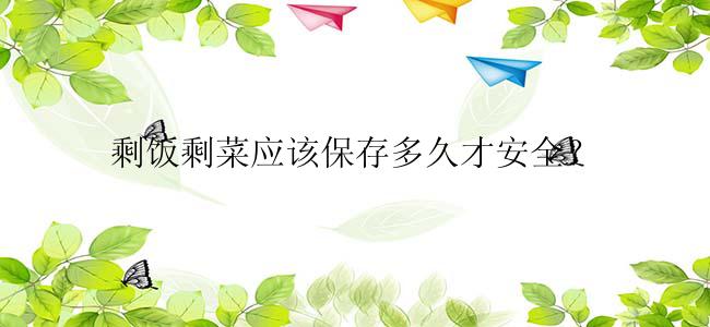 剩饭剩菜应该保存多久才安全？