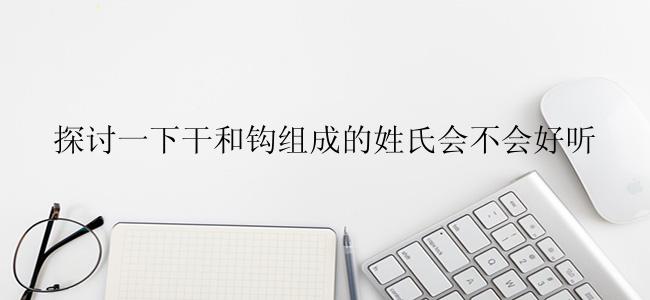 探讨一下干和钩组成的姓氏会不会好听