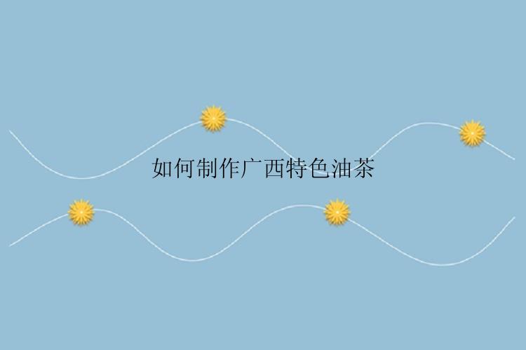如何制作广西特色油茶