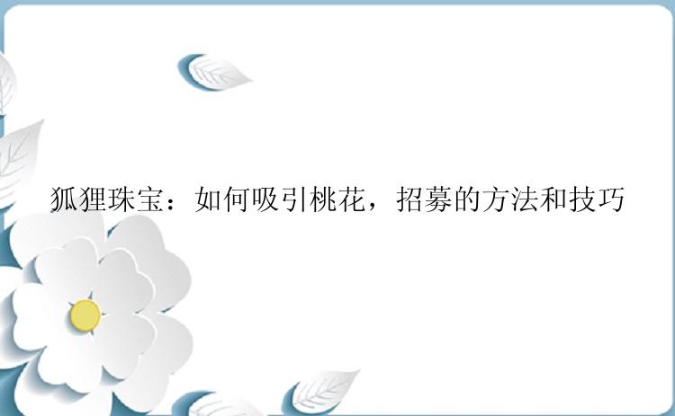 狐狸珠宝：如何吸引桃花，招募的方法和技巧