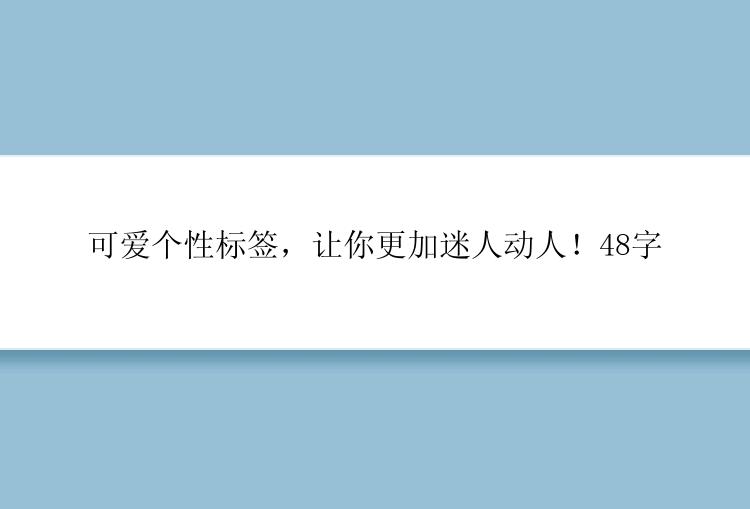 可爱个性标签，让你更加迷人动人！48字