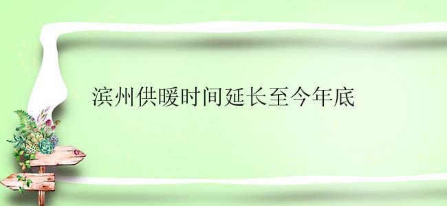 滨州供暖时间延长至今年底