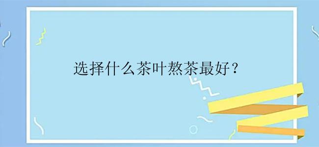 选择什么茶叶熬茶最好？