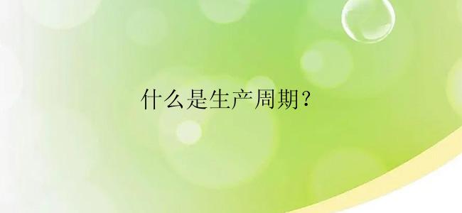 什么是生产周期？