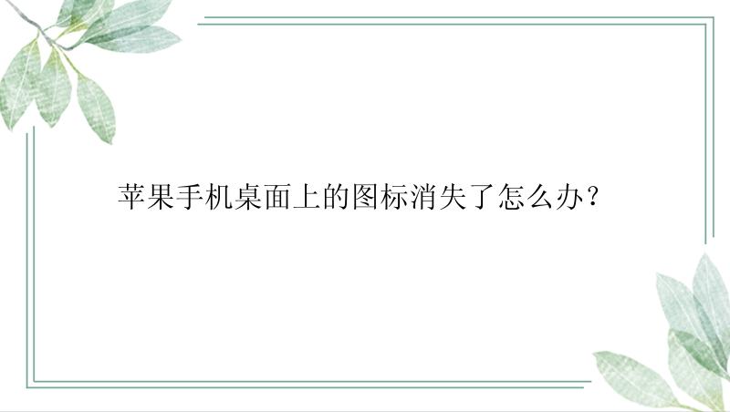 苹果手机桌面上的图标消失了怎么办？