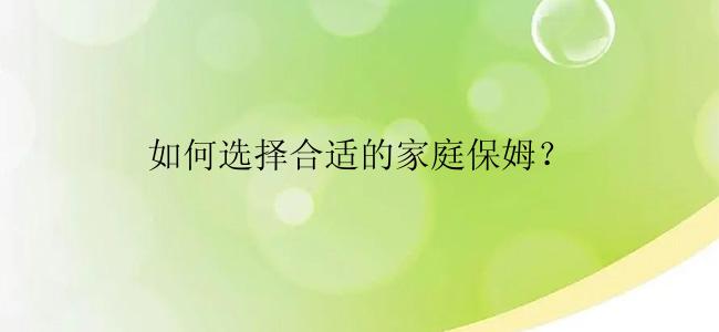 如何选择合适的家庭保姆？