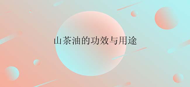 山茶油的功效与用途