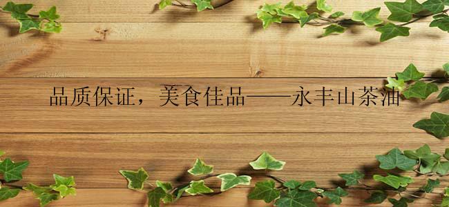 品质保证，美食佳品——永丰山茶油