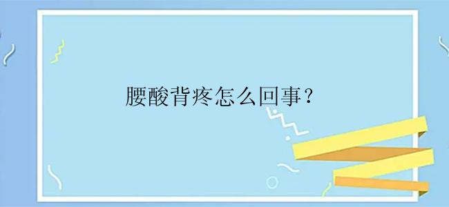 腰酸背疼怎么回事？