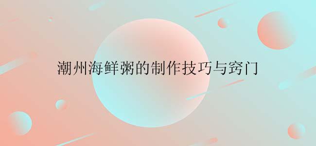 潮州海鲜粥的制作技巧与窍门