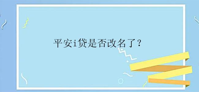 平安i贷是否改名了？