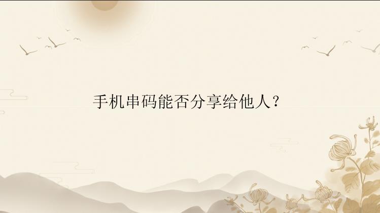 手机串码能否分享给他人？