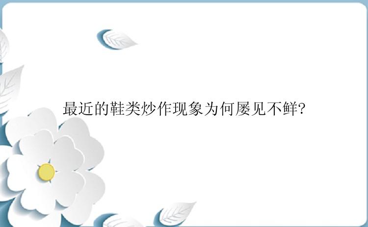 最近的鞋类炒作现象为何屡见不鲜?