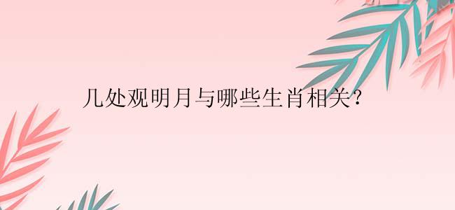几处观明月与哪些生肖相关？