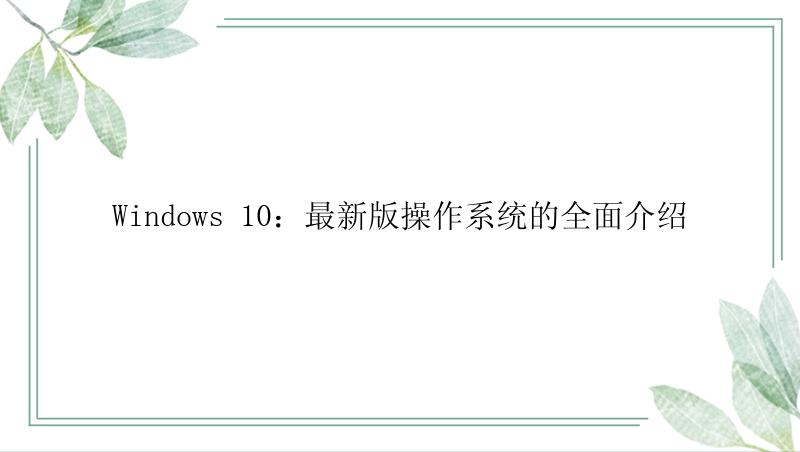 Windows 10：最新版操作系统的全面介绍