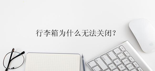 行李箱为什么无法关闭？