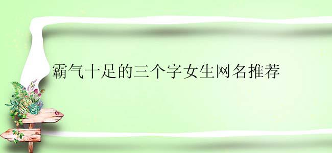 霸气十足的三个字女生网名推荐