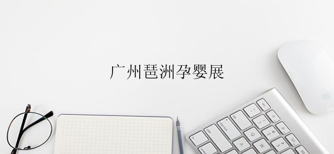 广州琶洲孕婴展