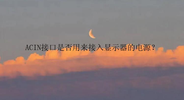 ACIN接口是否用来接入显示器的电源？