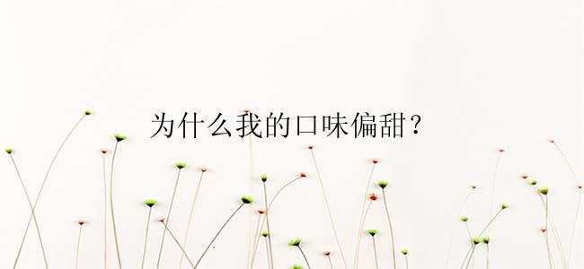 为什么我的口味偏甜？