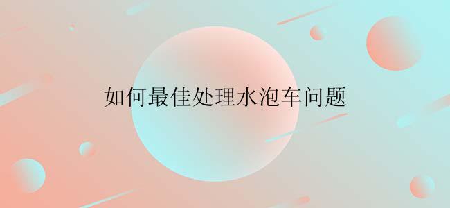 如何最佳处理水泡车问题