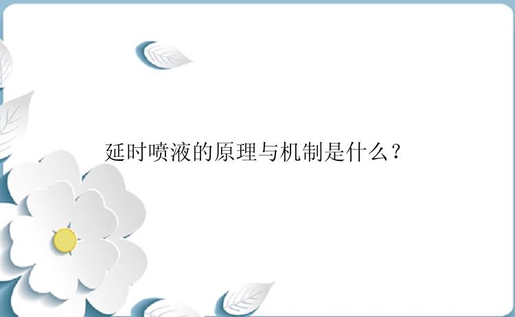 延时喷液的原理与机制是什么？