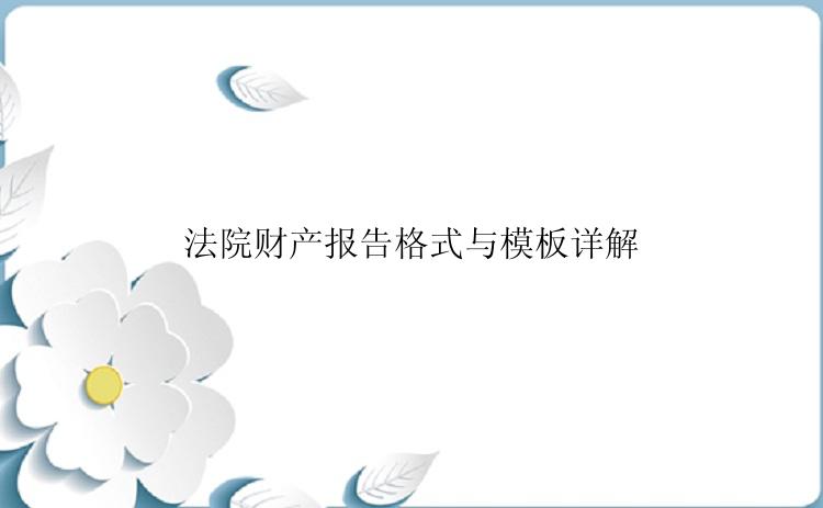 法院财产报告格式与模板详解