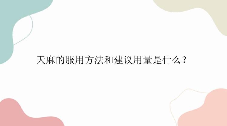 天麻的服用方法和建议用量是什么？