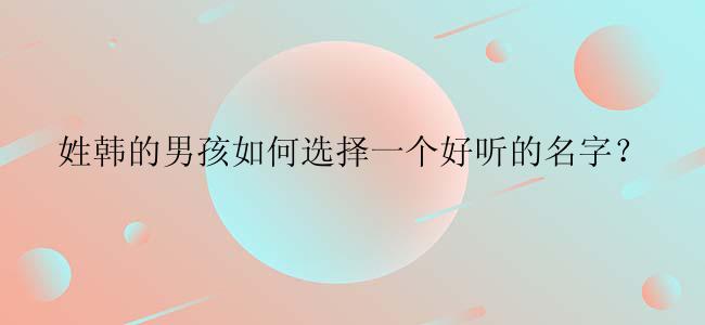 姓韩的男孩如何选择一个好听的名字？
