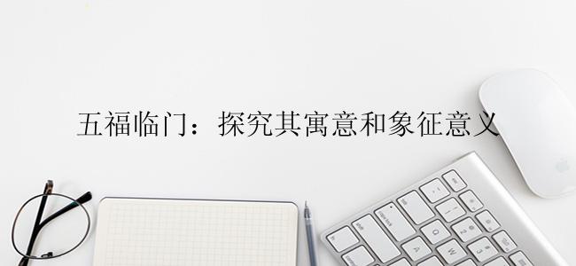 五福临门：探究其寓意和象征意义