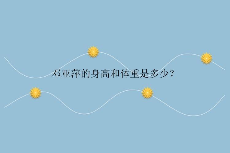 邓亚萍的身高和体重是多少？