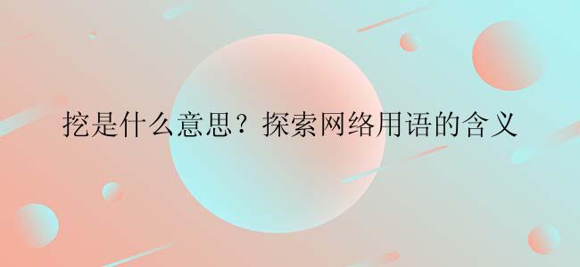 挖是什么意思？探索网络用语的含义