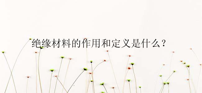绝缘材料的作用和定义是什么？