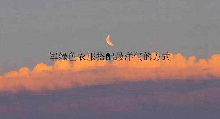 军绿色衣服搭配最洋气的方式
