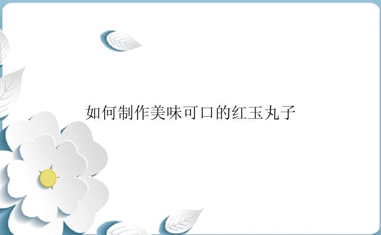 如何制作美味可口的红玉丸子