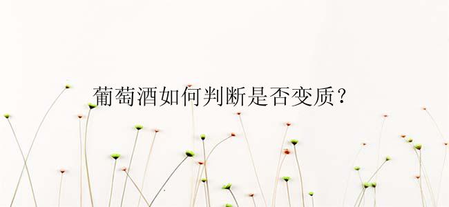 葡萄酒如何判断是否变质？