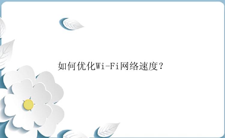 如何优化Wi-Fi网络速度？